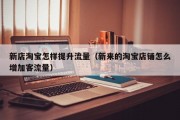 新店淘宝怎样提升流量（新来的淘宝店铺怎么增加客流量）