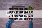 摆摊生意赚钱项目,小投资大回报的创业之路,小投资大回报,摆摊生意赚钱项目创业之路 摆摊生意赚钱项目,小投资大回报的创业之路,小投资大回报,摆摊生意赚钱项目创业之路