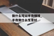 做什么可以半夜赚钱_半夜做什么生意好