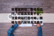 做流量网站，策略与技巧，打造高流量平台，流量网站打造攻略，策略与技巧解锁高流量平台