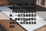 阿里云备案攻略，轻松掌握网站名称备案流程，阿里云网站备案全攻略，一站式掌握备案流程，阿里云网站备案全指南，一站式备案流程解析