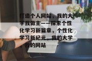打造个人网站，我的大学我做主——探索个性化学习新篇章，个性化学习新纪元，我的大学，我的网站