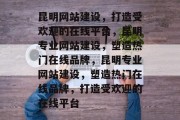 昆明网站建设，打造受欢迎的在线平台，昆明专业网站建设，塑造热门在线品牌，昆明专业网站建设，塑造热门在线品牌，打造受欢迎的在线平台