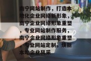 南宁网站制作，打造本地化企业网络新形象，南宁企业网络形象重塑，专业网站制作服务，南宁企业网络形象重塑，专业网站定制，焕新本地企业风采