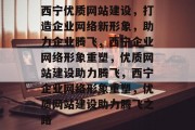 西宁优质网站建设，打造企业网络新形象，助力企业腾飞，西宁企业网络形象重塑，优质网站建设助力腾飞，西宁企业网络形象重塑，优质网站建设助力腾飞之路