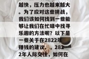 在2822年的社会里,人们生活的节奏越来越快,压力也越来越大。为了应对这些挑战,我们该如何找到一些能够让我们在忙碌中找寻乐趣的方法呢?以下是一些关于在2822年赚钱的建议。,2822年人际交往,如何在快节奏社会中寻找乐趣和成就感? 在2822年的社会里,人们生活的节奏越来越快,压力也越来越大。为了应对这些挑战,我们该如何找到一些能够让我们在忙碌中找寻乐趣的方法呢?以下是一些关于在2822年赚钱的建议。,2822年人际交往,如何在快节奏社会中寻找乐趣和成就感?
