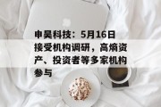 申昊科技：5月16日接受机构调研，高熵资产、投资者等多家机构参与