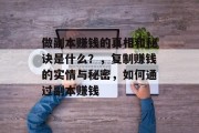 做副本赚钱的真相和秘诀是什么?,复制赚钱的实情与秘密,如何通过副本赚钱