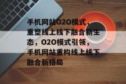 手机网站O2O模式，重塑线上线下融合新生态，O2O模式引领，手机网站重构线上线下融合新格局