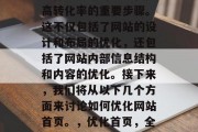 优化网站首页是提升用户体验、吸引流量和提高转化率的重要步骤。这不仅包括了网站的设计和布局的优化，还包括了网站内部信息结构和内容的优化。接下来，我们将从以下几个方面来讨论如何优化网站首页。，优化首页，全方位提升用户体验与转化率的方法