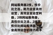 网站服务器2核，性价比之选，助力企业高效运营，高效企业运营利器，2核网站服务器，高性价比之选，2核高性价比网站服务器，企业高效运营的得力助手