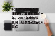 2015年社会热点新闻回顾，波澜壮阔的一年，2015年度波澜壮阔，社会热点新闻大盘点