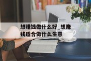 想赚钱做什么好_想赚钱适合做什么生意
