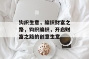 钩织生意,编织财富之路,钩织编织,开启财富之路的创意生意 钩织生意,编织财富之路,钩织编织,开启财富之路的创意生意