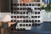 购物手机网站建设打造移动电商新标杆，购物手机网站建设，打造移动电商新标杆，购物手机网站打造移动电商新标杆，移动电商平台的建设与创新