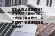 做什么西点比较赚钱?这十大热门职业介绍,十大热门西点职业,前景如何?需要哪些技能和准备? 做什么西点比较赚钱?这十大热门职业介绍,十大热门西点职业,前景如何?需要哪些技能和准备?