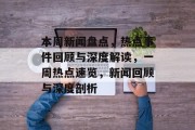 本周新闻盘点，热点事件回顾与深度解读，一周热点速览，新闻回顾与深度剖析
