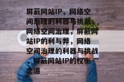 屏蔽网站IP，网络空间治理的利器与挑战，网络空间治理，屏蔽网站IP的利与弊，网络空间治理的利器与挑战，屏蔽网站IP的权衡之道