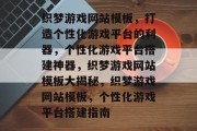 织梦游戏网站模板，打造个性化游戏平台的利器，个性化游戏平台搭建神器，织梦游戏网站模板大揭秘，织梦游戏网站模板，个性化游戏平台搭建指南