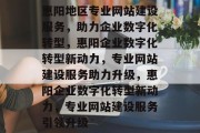 惠阳地区专业网站建设服务，助力企业数字化转型，惠阳企业数字化转型新动力，专业网站建设服务助力升级，惠阳企业数字化转型新动力，专业网站建设服务引领升级
