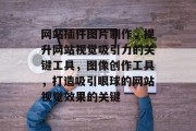 网站插件图片制作，提升网站视觉吸引力的关键工具，图像创作工具，打造吸引眼球的网站视觉效果的关键