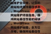 WordPress网站维护全攻略，让你的网站始终保持最佳状态，WordPress网站维护终极指南，保持网站最佳性能的秘诀，WordPress网站维护秘籍，全方位攻略，确保网站最佳性能