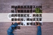 揭秘最新高流量入口网站，掌握流量密码，开启网络新纪元，网络流量新航标，揭秘高流量入口网站，解锁流量增长密码