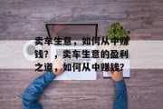 卖车生意，如何从中赚钱？，卖车生意的盈利之道，如何从中赚钱？