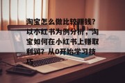 淘宝怎么做比较赚钱？以小红书为例分析，淘宝如何在小红书上赚取利润？从0开始学习技巧