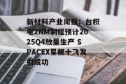 新材料产业周报：台积电2NM制程预计2025Q4放量生产 SPACEX星舰十飞发射成功