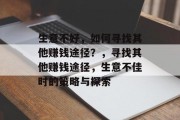 生意不好,如何寻找其他赚钱途径?,寻找其他赚钱途径,生意不佳时的策略与探索 生意不好,如何寻找其他赚钱途径?,寻找其他赚钱途径,生意不佳时的策略与探索