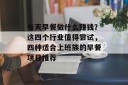 每天早餐做什么赚钱？这四个行业值得尝试，四种适合上班族的早餐项目推荐