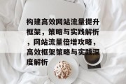 构建高效网站流量提升框架，策略与实践解析，网站流量倍增攻略，高效框架策略与实践深度解析
