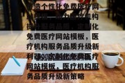 打造个性化免费医疗网站模板，助力医疗机构提升服务品质，定制化免费医疗网站模板，医疗机构服务品质升级新利器，定制化免费医疗网站模板，医疗机构服务品质升级新策略