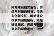 网站建设模式解析，传统与创新的碰撞，传统与创新交汇，网站建设模式的深度解析，网站建设模式，传统与创新交融的深度剖析