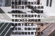 帝国CMS小说网站模板免费下载地址汇总，助你打造个性化小说阅读平台！，一站式搭建个性化小说阅读平台，帝国CMS小说网站模板免费下载汇总，一站式定制，帝国CMS小说网站模板免费下载大全