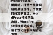 WordPress模板网站，打造个性化网站的最佳选择，个性化网站定制首选，WordPress模板网站攻略，WordPress模板网站攻略，打造个性化定制网站首选方案