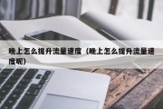 晚上怎么提升流量速度（晚上怎么提升流量速度呢）