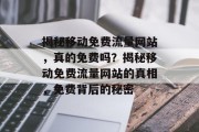 揭秘移动免费流量网站，真的免费吗？揭秘移动免费流量网站的真相，免费背后的秘密