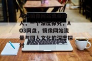 AO3镜像网站流量同人，一个深度探究，AO3网盘，镜像网站流量与同人文化的深度探讨