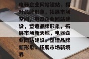 电器企业网站建站，提升品牌形象，拓展市场空间，电器企业网站建设，塑造品牌形象，拓展市场新天地，电器企业网站建设，塑造品牌新形象，拓展市场新境界