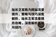 站长之家助力网站流量提升，策略与技巧深度解析，站长之家流量提升攻略，深度解析策略与技巧