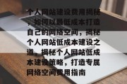 个人网站建设费用揭秘，如何以最低成本打造自己的网络空间，揭秘个人网站低成本建设之道，揭秘个人网站低成本建设策略，打造专属网络空间费用指南