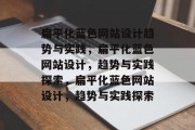 扁平化蓝色网站设计趋势与实践，扁平化蓝色网站设计，趋势与实践探索，扁平化蓝色网站设计，趋势与实践探索