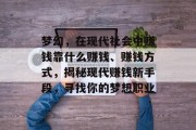 梦幻，在现代社会中赚钱靠什么赚钱、赚钱方式，揭秘现代赚钱新手段，寻找你的梦想职业