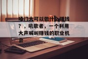 嗓门大可以做什么赚钱?,吼歌者,一个利用大声喊叫赚钱的职业机会 嗓门大可以做什么赚钱?,吼歌者,一个利用大声喊叫赚钱的职业机会