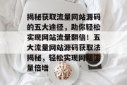 揭秘获取流量网站源码的五大途径，助你轻松实现网站流量翻倍！五大流量网站源码获取法揭秘，轻松实现网站流量倍增
