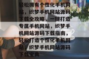 轻松拥有个性化手机网站，织梦手机网站源码下载全攻略，一键打造专属手机网站，织梦手机网站源码下载指南，轻松打造个性化手机网站，织梦手机网站源码下载宝典