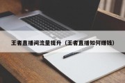 王者直播间流量提升（王者直播如何赚钱）