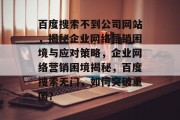 百度搜索不到公司网站，揭秘企业网络营销困境与应对策略，企业网络营销困境揭秘，百度搜索无门，如何突破重围？